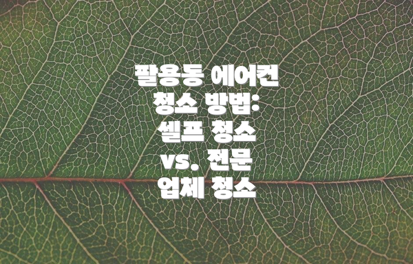 팔용동 에어컨 청소 방법: 셀프 청소 vs. 전문 업체 청소