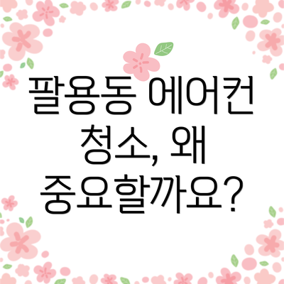 팔용동 에어컨 청소, 왜 중요할까요?