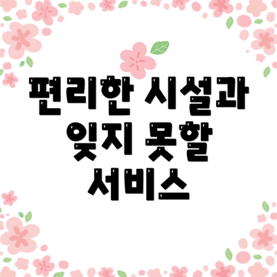 편리한 시설과 잊지 못할 서비스