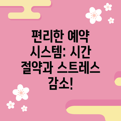 편리한 예약 시스템: 시간 절약과 스트레스 감소!