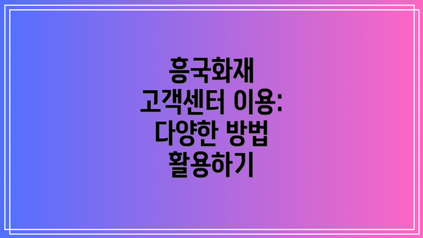 흥국화재 고객센터 이용: 다양한 방법 활용하기