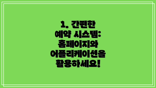 1. 간편한 예약 시스템: 홈페이지와 어플리케이션을 활용하세요!