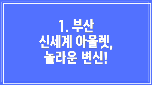 1. 부산 신세계 아울렛, 놀라운 변신!