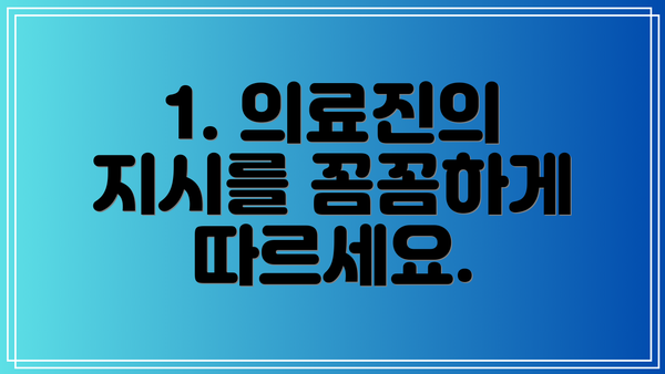 1. 의료진의 지시를 꼼꼼하게 따르세요.