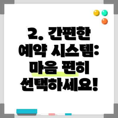 2. 간편한 예약 시스템: 마음 편히 선택하세요!