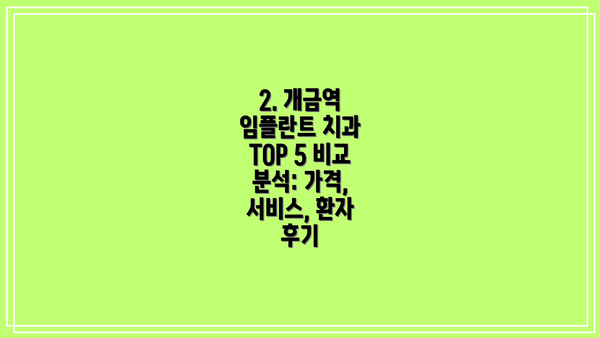 2. 개금역 임플란트 치과 TOP 5 비교 분석: 가격, 서비스, 환자 후기