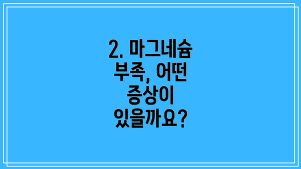 2. 마그네슘 부족, 어떤 증상이 있을까요?