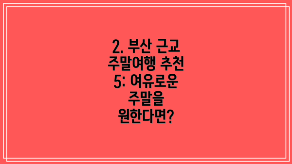 2. 부산 근교 주말여행 추천 5: 여유로운 주말을 원한다면?