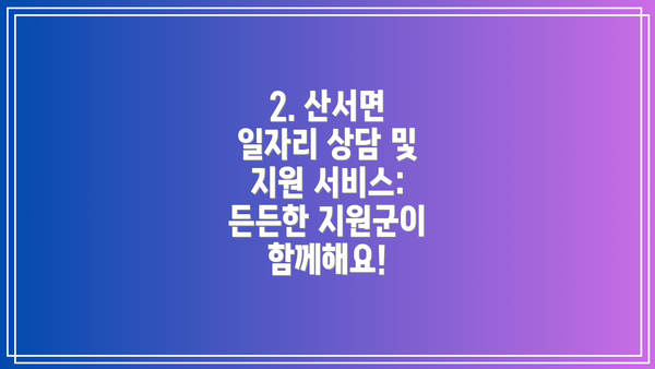 2. 산서면 일자리 상담 및 지원 서비스: 든든한 지원군이 함께해요!