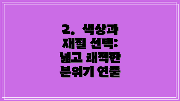 2.  색상과 재질 선택: 넓고 쾌적한 분위기 연출