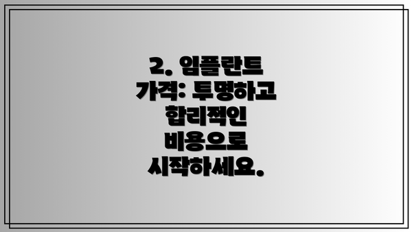2. 임플란트 가격: 투명하고 합리적인 비용으로 시작하세요.
