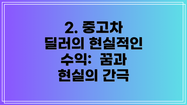 2. 중고차 딜러의 현실적인 수익:  꿈과 현실의 간극