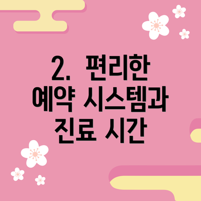 2.  편리한 예약 시스템과 진료 시간