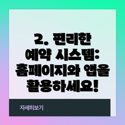 2. 편리한 예약 시스템: 홈페이지와 앱을 활용하세요!