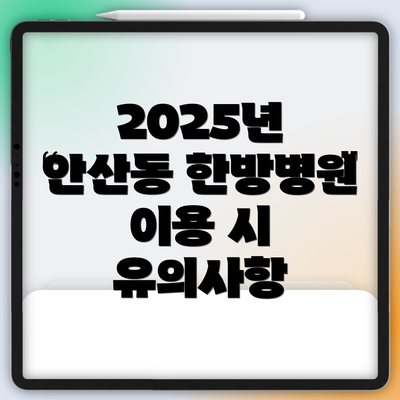 2025년 안산동 한방병원 이용 시 유의사항