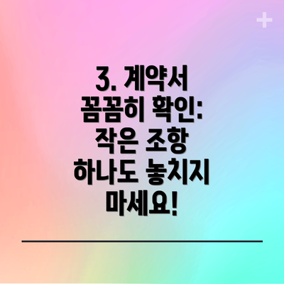 3. 계약서 꼼꼼히 확인: 작은 조항 하나도 놓치지 마세요!
