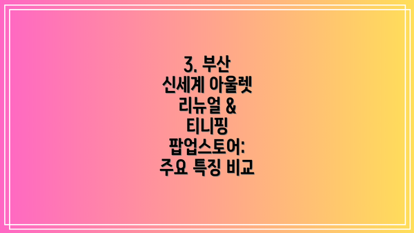 3. 부산 신세계 아울렛 리뉴얼 & 티니핑 팝업스토어: 주요 특징 비교