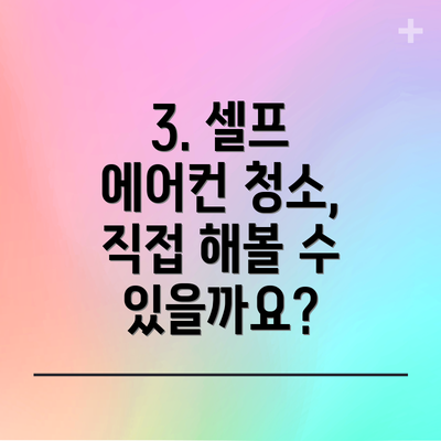 3. 셀프 에어컨 청소, 직접 해볼 수 있을까요?