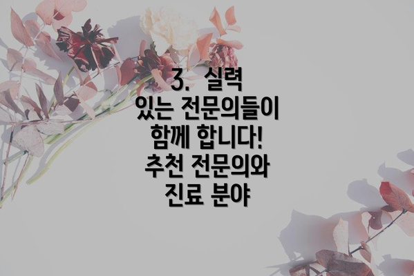3.  실력 있는 전문의들이 함께 합니다!  추천 전문의와 진료 분야