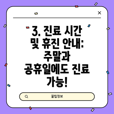 3. 진료 시간 및 휴진 안내: 주말과 공휴일에도 진료 가능!