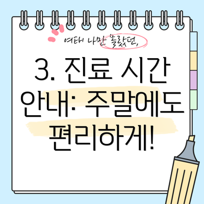 3. 진료 시간 안내: 주말에도 편리하게!