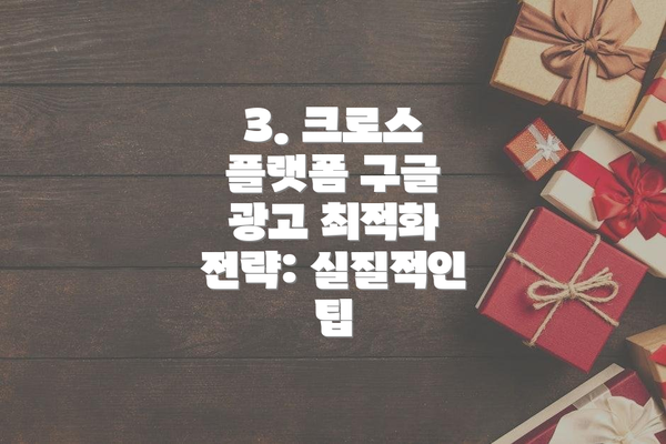 3. 크로스 플랫폼 구글 광고 최적화 전략: 실질적인 팁