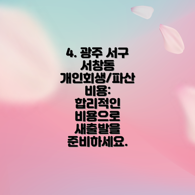 4. 광주 서구 서창동 개인회생/파산 비용:  합리적인 비용으로 새출발을 준비하세요.