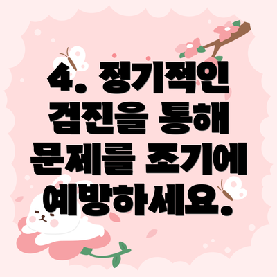 4. 정기적인 검진을 통해 문제를 조기에 예방하세요.