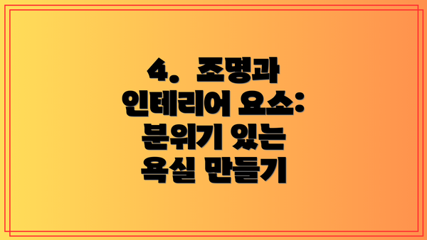 4.  조명과 인테리어 요소: 분위기 있는 욕실 만들기