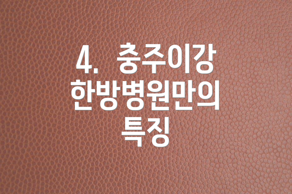 4.  충주이강한방병원만의 특징