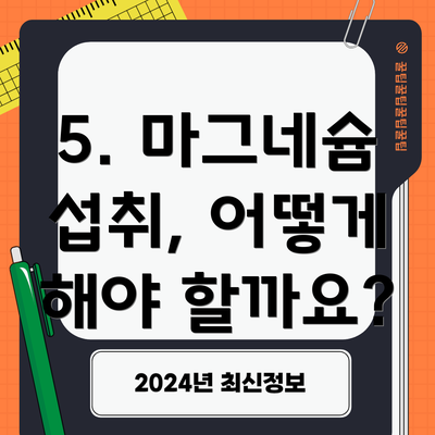 5. 마그네슘 섭취, 어떻게 해야 할까요?