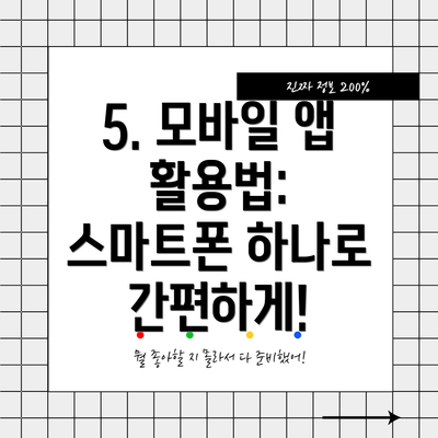 5. 모바일 앱 활용법: 스마트폰 하나로 간편하게!