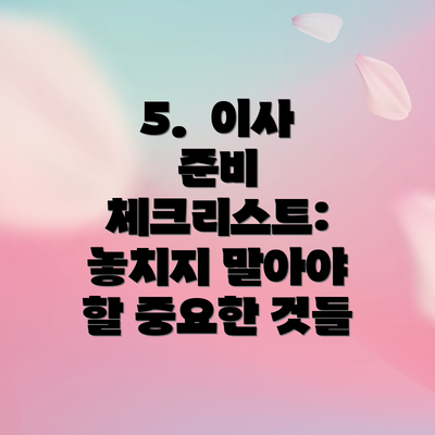 5.  이사 준비 체크리스트: 놓치지 말아야 할 중요한 것들