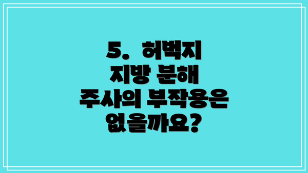 5.  허벅지 지방 분해 주사의 부작용은 없을까요?