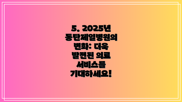 5. 2025년 동탄제일병원의 변화: 더욱 발전된 의료 서비스를 기대하세요!