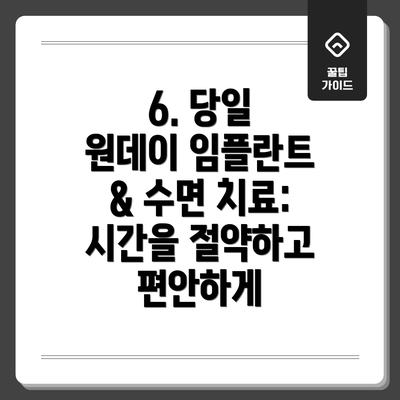 6. 당일 원데이 임플란트 & 수면 치료: 시간을 절약하고 편안하게