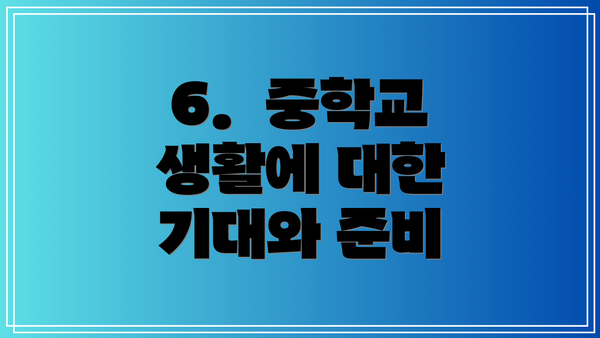 6.  중학교 생활에 대한 기대와 준비