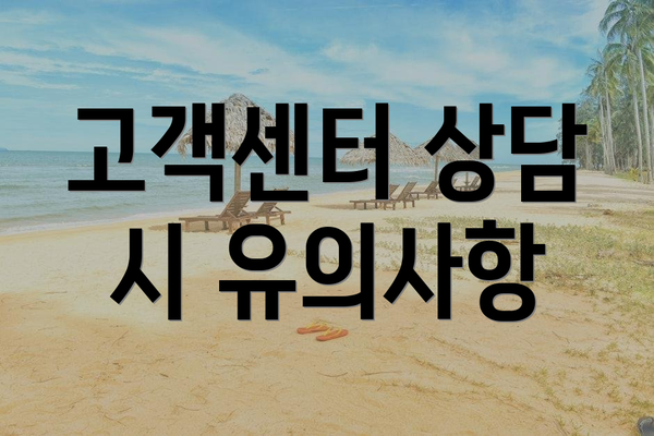 고객센터 상담 시 유의사항