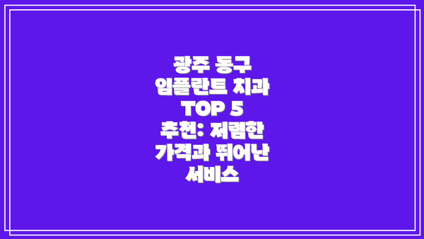 광주 동구 임플란트 치과 TOP 5 추천: 저렴한 가격과 뛰어난 서비스