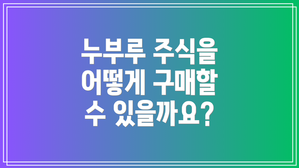 누부루 주식을 어떻게 구매할 수 있을까요?
