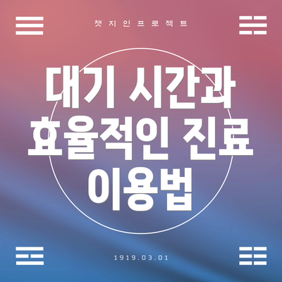 대기 시간과 효율적인 진료 이용법