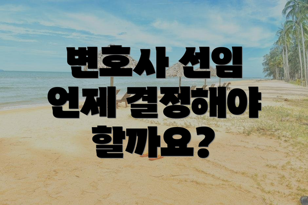 변호사 선임 언제 결정해야 할까요?