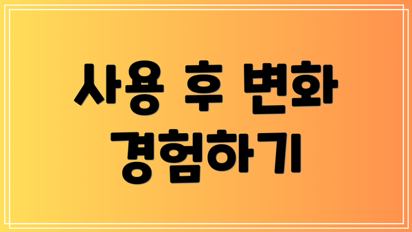 사용 후 변화 경험하기