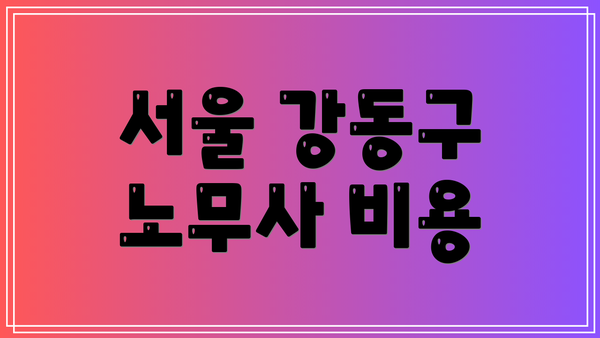 서울 강동구 노무사 비용