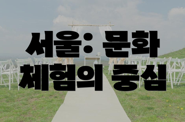 서울: 문화 체험의 중심