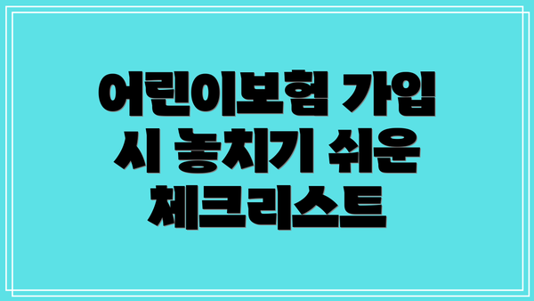 어린이보험 가입 시 놓치기 쉬운 체크리스트