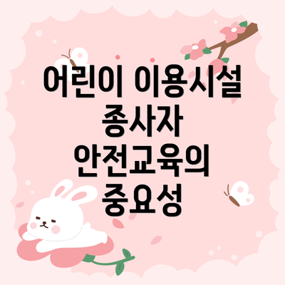 어린이 이용시설 종사자 안전교육의 중요성
