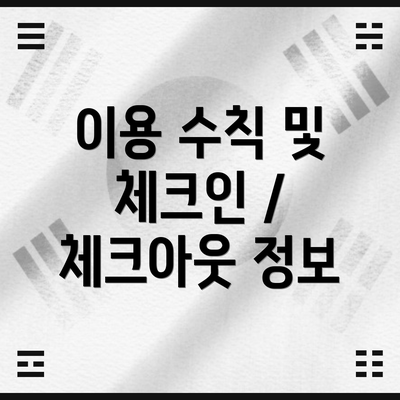 이용 수칙 및 체크인 / 체크아웃 정보
