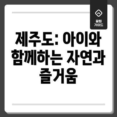 제주도: 아이와 함께하는 자연과 즐거움