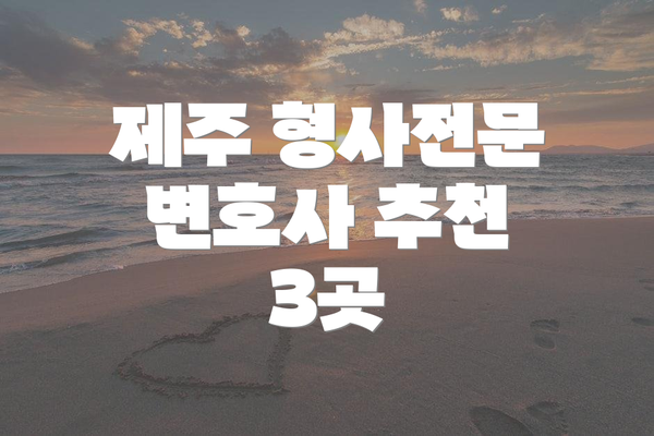 제주 형사전문 변호사 추천 3곳